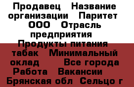 Продавец › Название организации ­ Паритет, ООО › Отрасль предприятия ­ Продукты питания, табак › Минимальный оклад ­ 1 - Все города Работа » Вакансии   . Брянская обл.,Сельцо г.